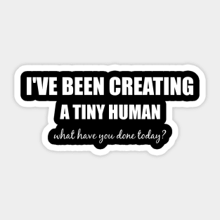 I've been creating a tiny human, what have you done today? Sticker